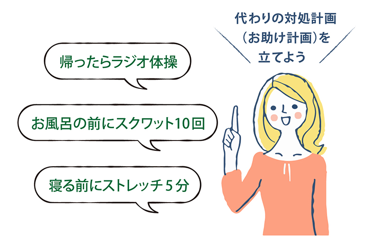 代わりの対処計画（お助け計画）を立てよう・帰ったらラジオ体操・お風呂の前にスクワット10回・寝る前にストレッチ5分